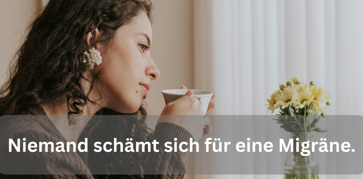 Frau mit lockigem Haar schaut nachdenklich aus dem Fenster und hält eine Tasse Tee, im Bild der Satz: Niemand schämt sich für eine Migräne.